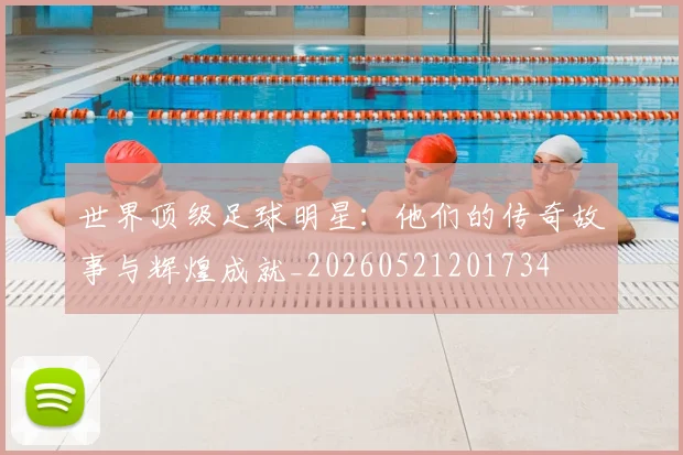 世界顶级足球明星：他们的传奇故事与辉煌成就_20260521201734