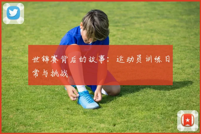 世锦赛背后的故事：运动员训练日常与挑战