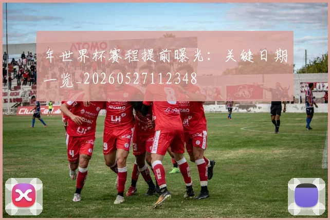 年世界杯赛程提前曝光：关键日期一览_20260527112348