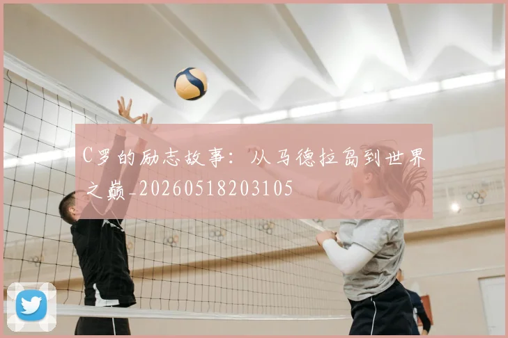 C罗的励志故事：从马德拉岛到世界之巅_20260518203105
