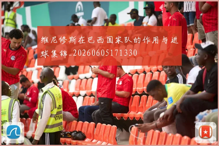 维尼修斯在巴西国家队的作用与进球集锦_20260605171330