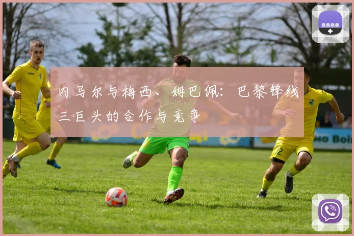 内马尔与梅西、姆巴佩：巴黎锋线三巨头的合作与竞争
