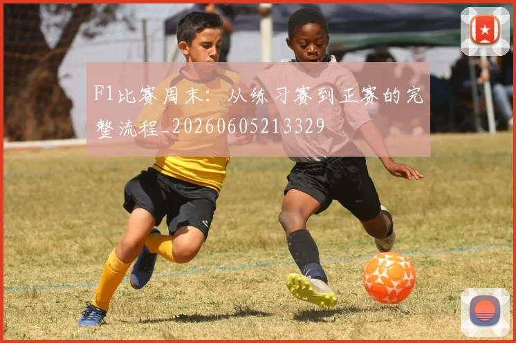 F1比赛周末：从练习赛到正赛的完整流程_20260605213329