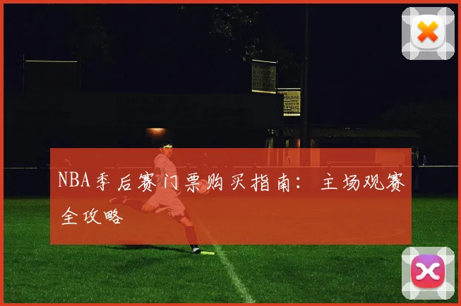 NBA季后赛门票购买指南：主场观赛全攻略