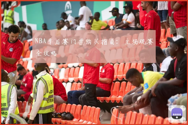 NBA季后赛门票购买指南：主场观赛全攻略