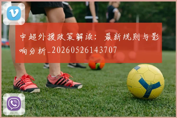 中超外援政策解读:最新规则与影响分析_20260526143707