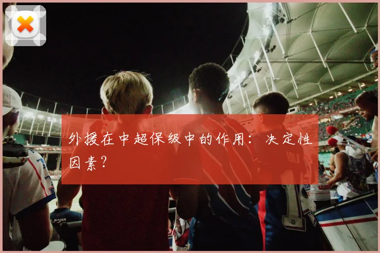 外援在中超保级中的作用：决定性因素？
