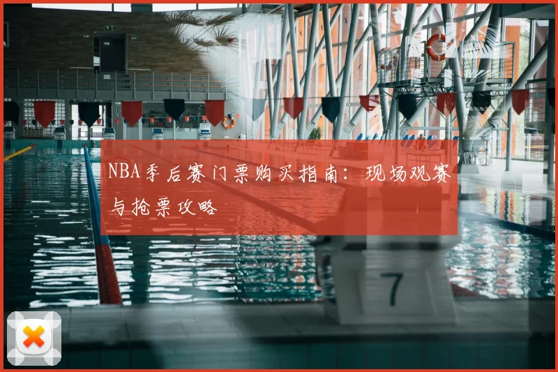 NBA季后赛门票购买指南：现场观赛与抢票攻略