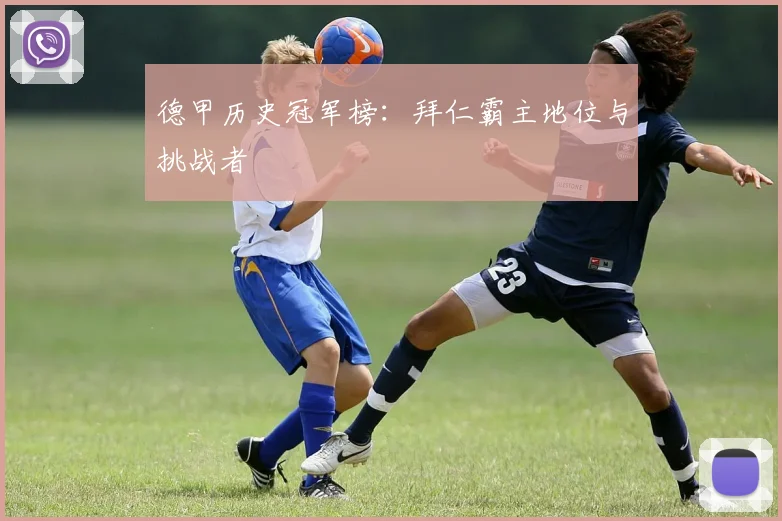 德甲历史冠军榜:拜仁霸主地位与挑战者