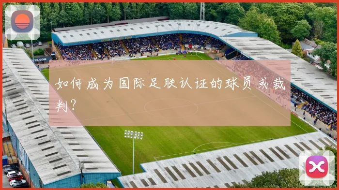如何成为国际足联认证的球员或裁判？