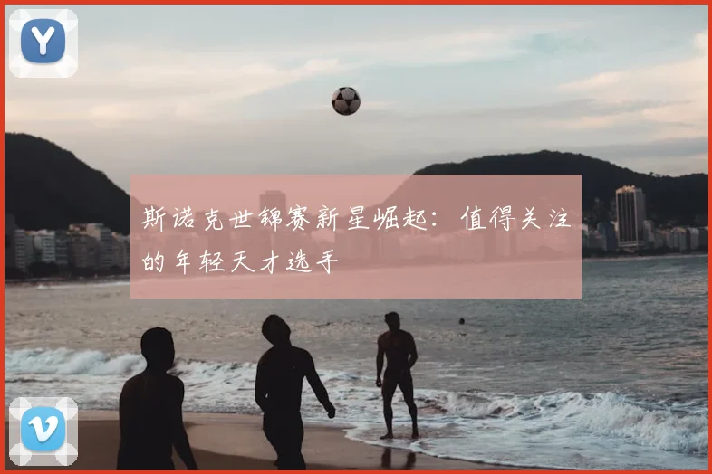 斯诺克世锦赛新星崛起:值得关注的年轻天才选手