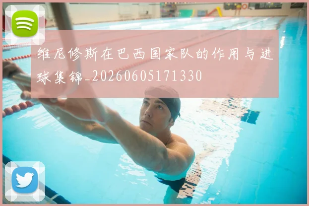 维尼修斯在巴西国家队的作用与进球集锦_20260605171330