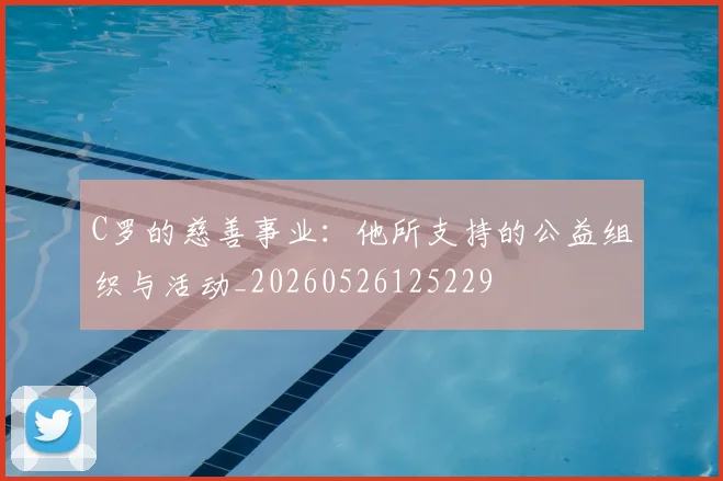 C罗的慈善事业：他所支持的公益组织与活动_20260526125229