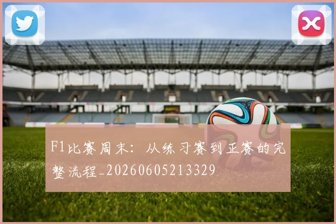 F1比赛周末：从练习赛到正赛的完整流程_20260605213329