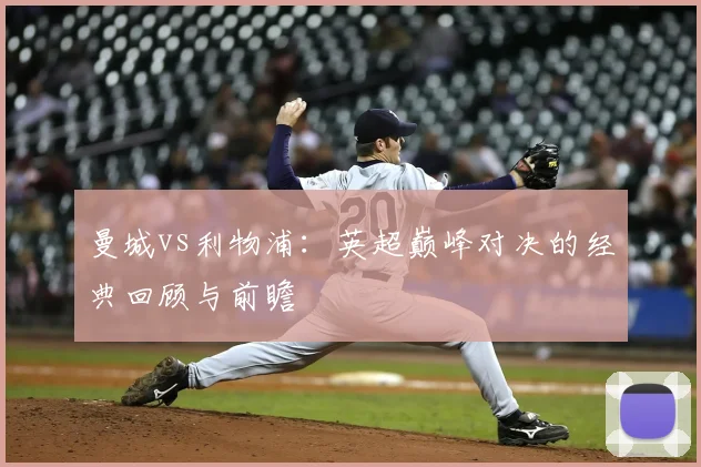 曼城vs利物浦:英超巅峰对决的经典回顾与前瞻