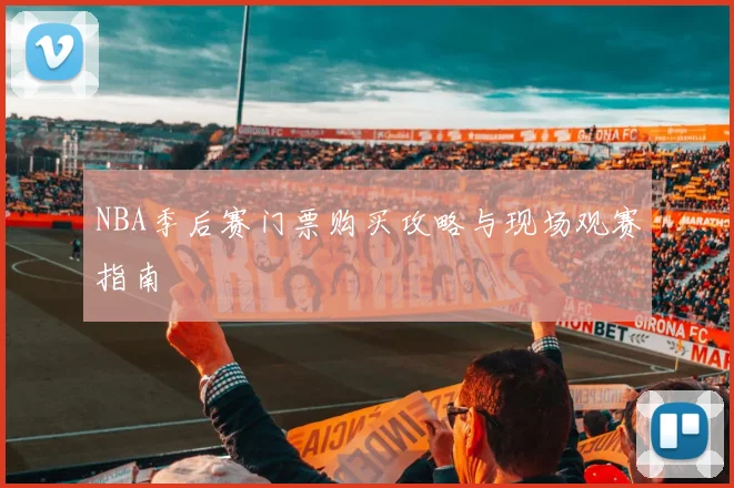 NBA季后赛门票购买攻略与现场观赛指南