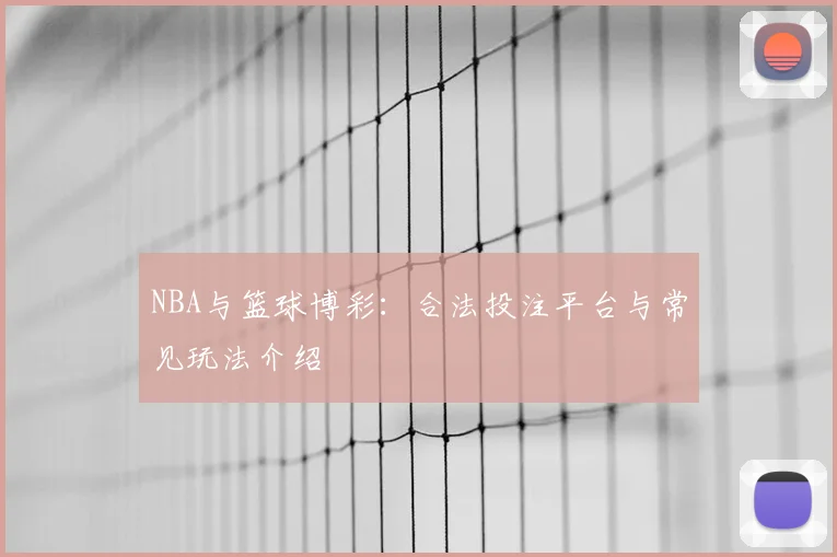 NBA与篮球博彩：合法投注平台与常见玩法介绍
