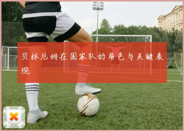 贝林厄姆在国家队的角色与关键表现