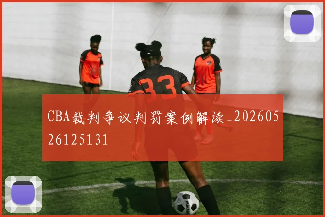 CBA裁判争议判罚案例解读_20260526125131