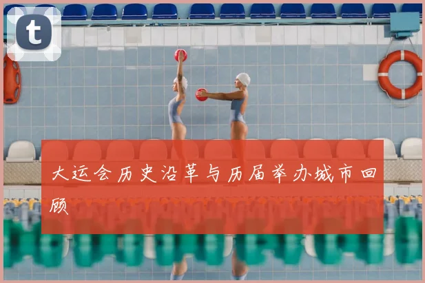 大运会历史沿革与历届举办城市回顾