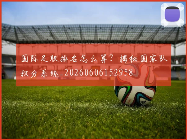 国际足联排名怎么算?揭秘国家队积分系统_20260606152958