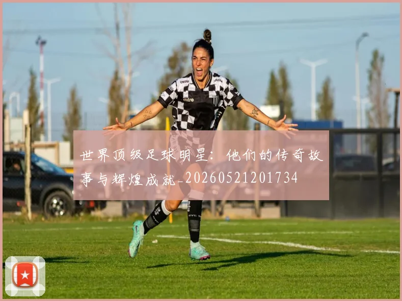 世界顶级足球明星：他们的传奇故事与辉煌成就_20260521201734