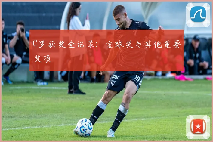 C罗获奖全记录：金球奖与其他重要奖项