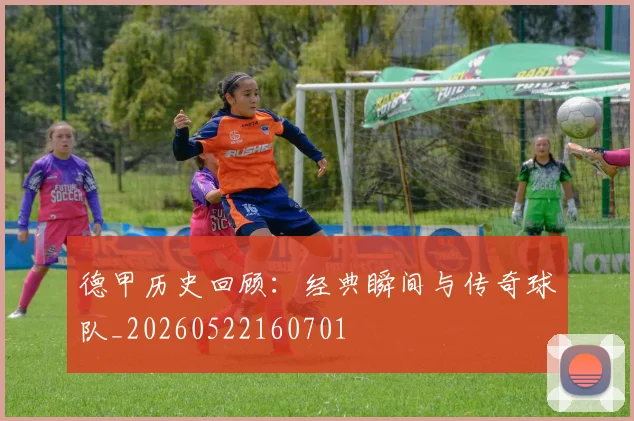德甲历史回顾：经典瞬间与传奇球队_20260522160701