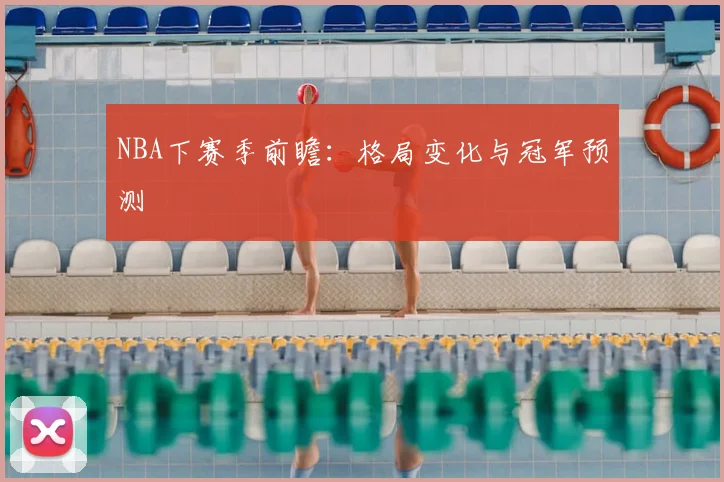 NBA下赛季前瞻：格局变化与冠军预测