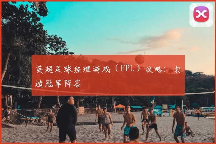 英超足球经理游戏（FPL）攻略：打造冠军阵容