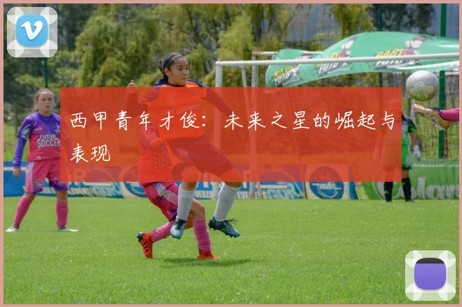 西甲青年才俊:未来之星的崛起与表现