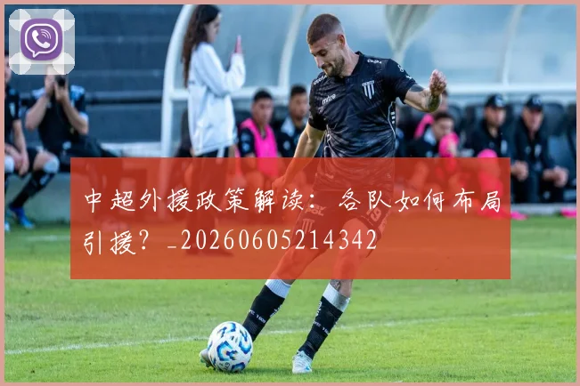 中超外援政策解读:各队如何布局引援?_20260605214342