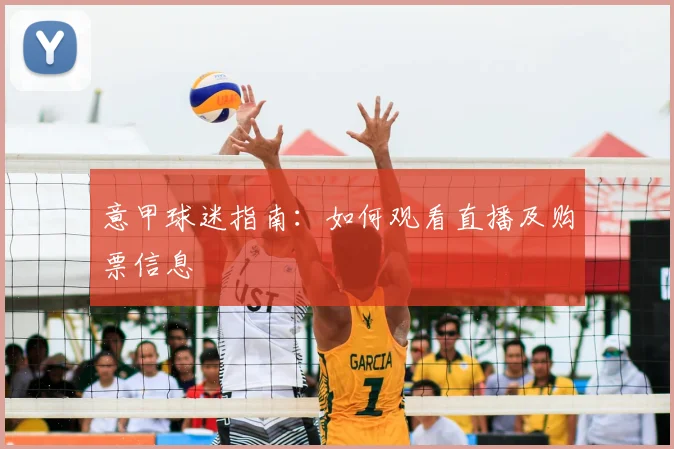 意甲球迷指南：如何观看直播及购票信息