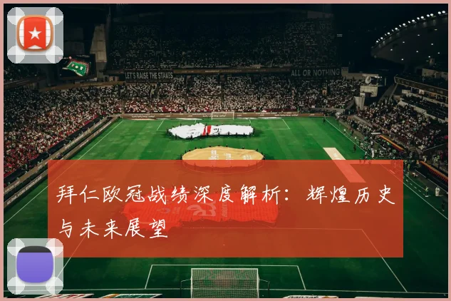 拜仁欧冠战绩深度解析：辉煌历史与未来展望